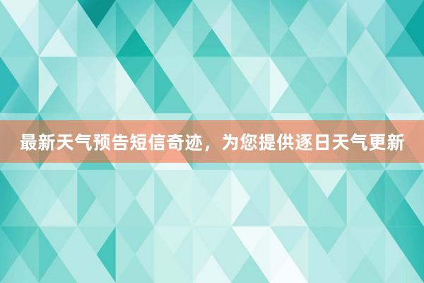 最新天气预告短信奇迹，为您提供逐日天气更新